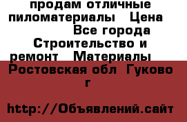 продам отличные пиломатериалы › Цена ­ 40 000 - Все города Строительство и ремонт » Материалы   . Ростовская обл.,Гуково г.